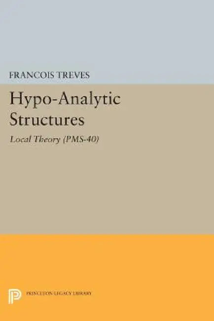 Hypo-Analytic Structures: Local Theory by François Treves