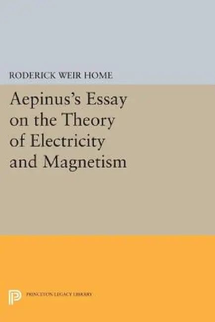 Aepinus's Essay on the Theory of Electricity and Magnetism by Roderick Weir Home, Peter James Connor