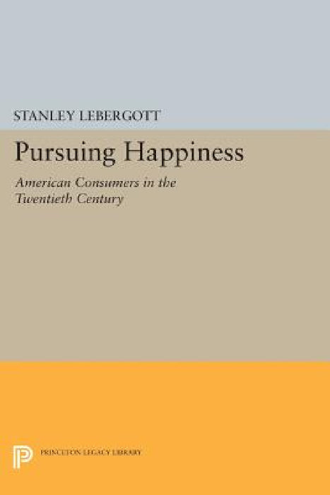 Pursuing Happiness: American Consumers in the Twentieth Century by Stanley Lebergott