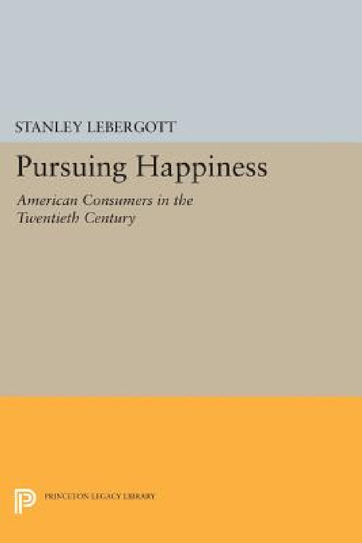 Pursuing Happiness: American Consumers in the Twentieth Century by Stanley Lebergott