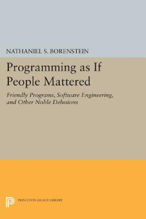 Programming as If People Mattered: Friendly Programs, Software Engineering, and Other Noble Delusions by Nathaniel S. Borenstein