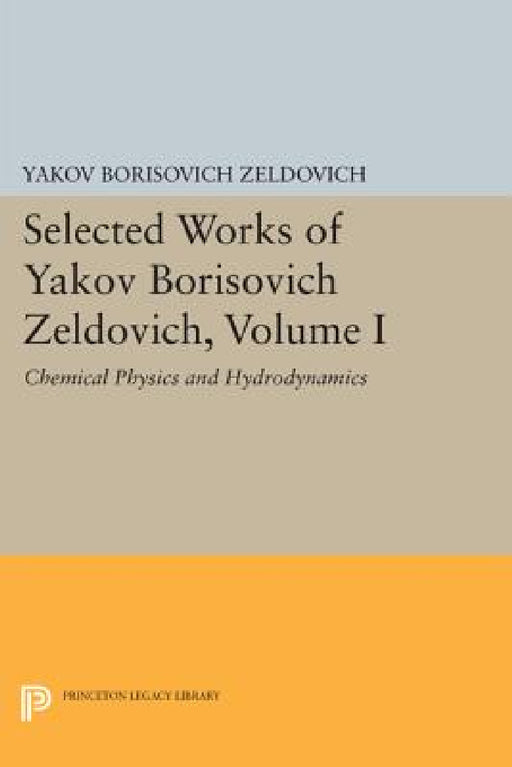 Selected Works of Yakov Borisovich Zeldovich, Volume I: Chemical Physics and Hydrodynamics by Yakov Borisovich Zeldovich, G. I. Barenblatt, Rashid Alievich Sunyaev
