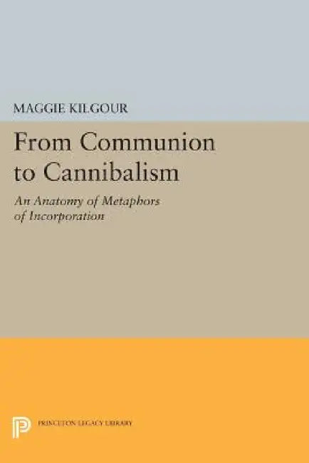 From Communion to Cannibalism: An Anatomy of Metaphors of Incorporation by Maggie Kilgour