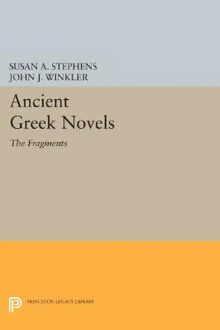 Ancient Greek Novels: The Fragments: Introduction, Text, Translation, and Commentary by Susan a. Stephens, John J. Winkler