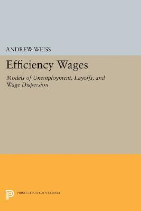 Efficiency Wages: Models of Unemployment, Layoffs, and Wage Dispersion by Andrew Weiss