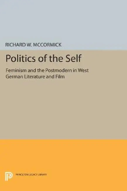 Politics of the Self: Feminism and the Postmodern in West German Literature and Film by Richard W. McCormick