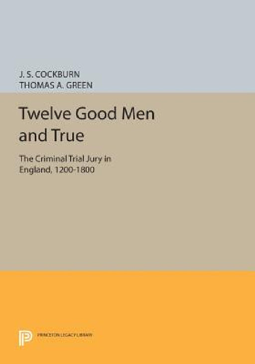 Twelve Good Men and True: The Criminal Trial Jury in England, 1200-1800 by J. S. Cockburn, Thomas A. Green