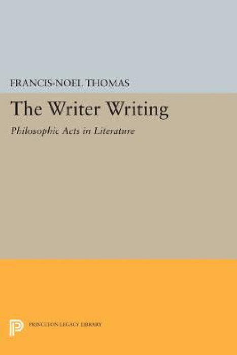 The Writer Writing: Philosophic Acts in Literature by Francis-Noël Thomas
