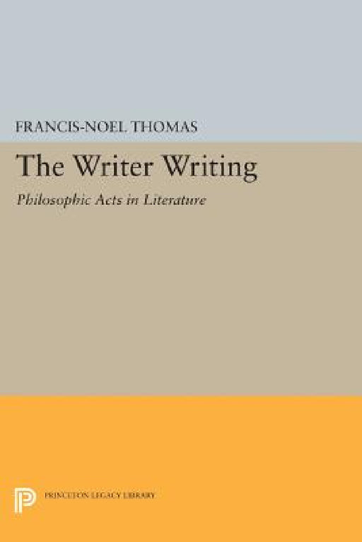 The Writer Writing: Philosophic Acts in Literature by Francis-Noël Thomas