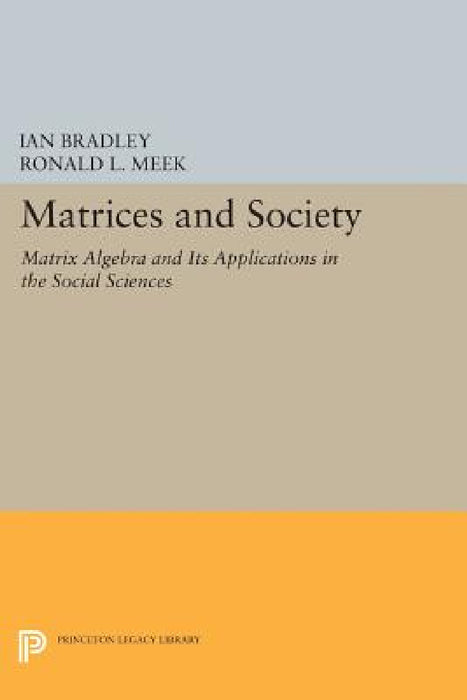 Matrices and Society: Matrix Algebra and Its Applications in the Social Sciences by Ian Bradley, Ronald L. Meek