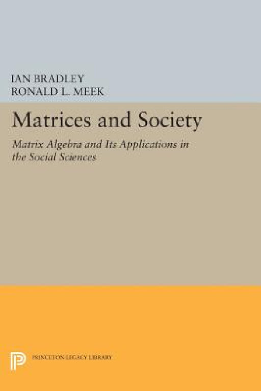 Matrices and Society: Matrix Algebra and Its Applications in the Social Sciences by Ian Bradley, Ronald L. Meek