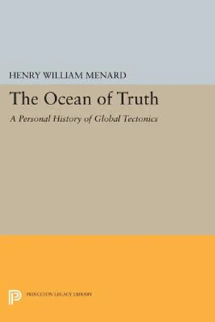 The Ocean of Truth: A Personal History of Global Tectonics by Henry William Menard