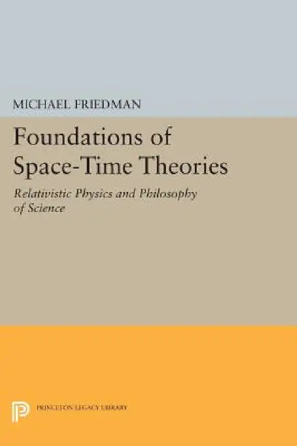 Foundations of Space-Time Theories: Relativistic Physics and Philosophy of Science by Michael Friedman