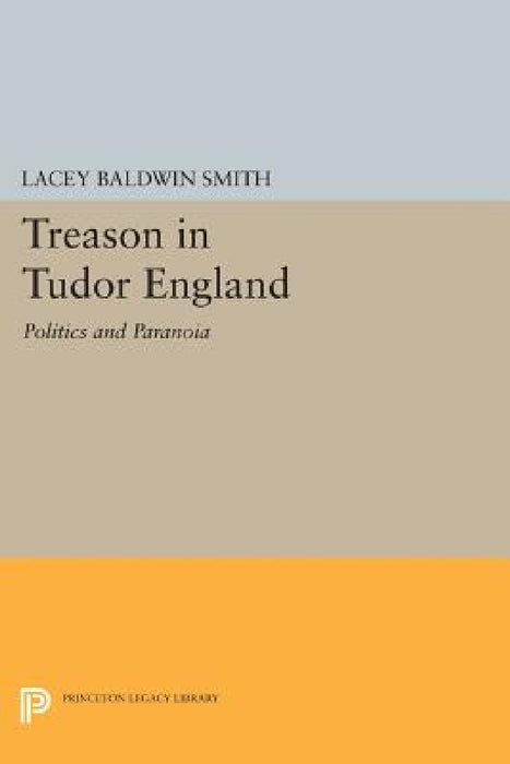 Treason in Tudor England: Politics and Paranoia by Lacey Baldwin Smith