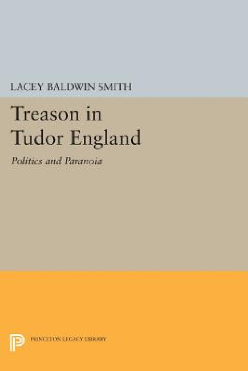 Treason in Tudor England: Politics and Paranoia by Lacey Baldwin Smith