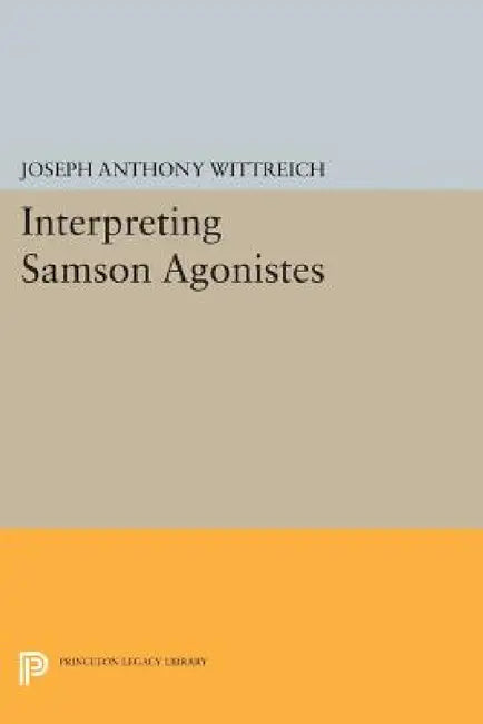 Interpreting Samson Agonistes by Joseph Anthony Wittreich