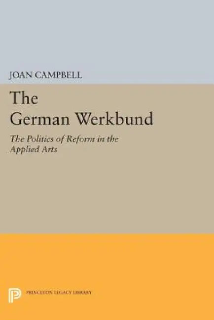 The German Werkbund: The Politics of Reform in the Applied Arts by Joan Campbell