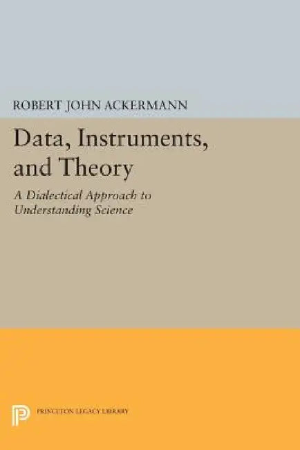Data, Instruments, and Theory: A Dialectical Approach to Understanding Science by Robert John Ackermann