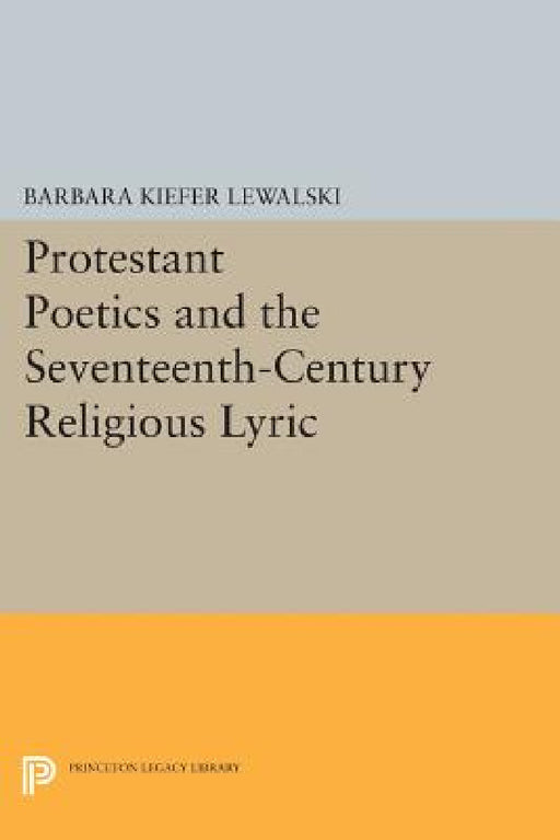 Protestant Poetics and the Seventeenth-Century Religious Lyric by Barbara Kiefer Lewalski