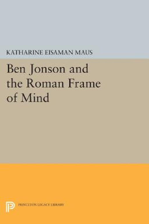Ben Jonson and the Roman Frame of Mind by Katharine Eisaman Maus