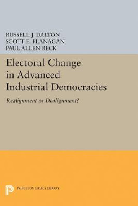 Electoral Change in Advanced Industrial Democracies: Realignment or Dealignment? by Russell J. Dalton, Scott E. Flanagan