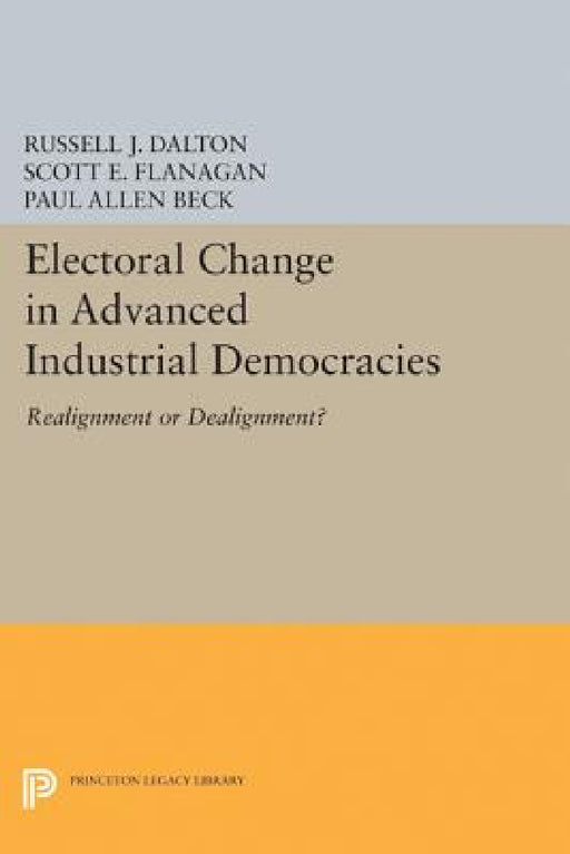 Electoral Change in Advanced Industrial Democracies: Realignment or Dealignment? by Russell J. Dalton, Scott E. Flanagan