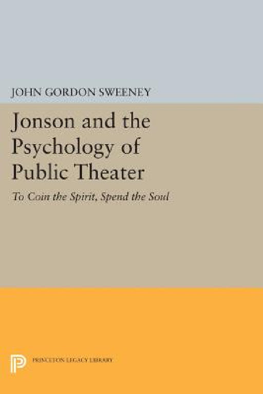Jonson and the Psychology of Public Theater: To Coin the Spirit, Spend the Soul by John Gordon Sweeney