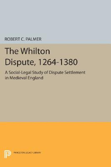 The Whilton Dispute, 1264-1380: A Social-Legal Study of Dispute Settlement in Medieval England by Robert C. Palmer