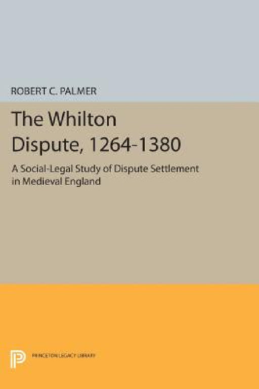 The Whilton Dispute, 1264-1380: A Social-Legal Study of Dispute Settlement in Medieval England by Robert C. Palmer