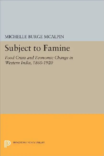Subject to Famine: Food Crisis and Economic Change in Western India, 1860-1920 by McAlpin, Michelle Burge
