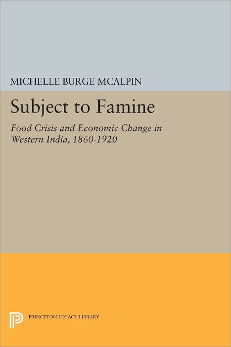 Subject to Famine: Food Crisis and Economic Change in Western India, 1860-1920 by Michelle Burge McAlpin