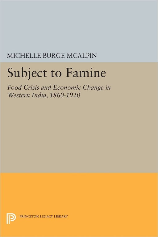 Subject to Famine: Food Crisis and Economic Change in Western India, 1860-1920 by Michelle Burge McAlpin