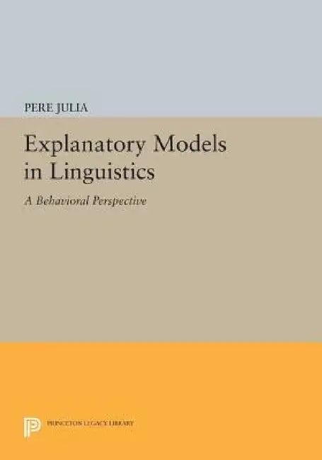 Explanatory Models in Linguistics: A Behavioral Perspective by Pere Julia