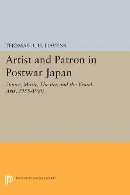 Artist and Patron in Postwar Japan: Dance, Music, Theater, and the Visual Arts, 1955-1980 by Thomas R. H. Havens