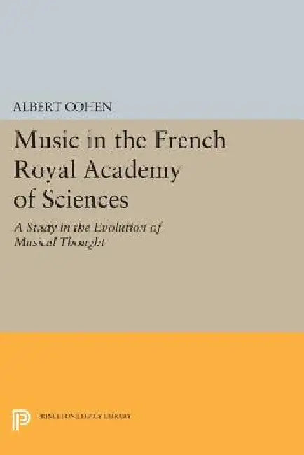 Music in the French Royal Academy of Sciences: A Study in the Evolution of Musical Thought by Albert Cohen