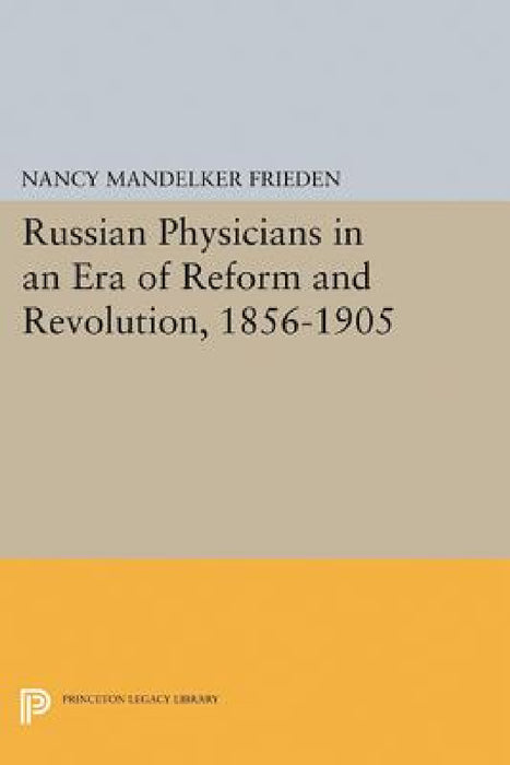 Russian Physicians in an Era of Reform and Revolution, 1856-1905 by Nancy M. Frieden