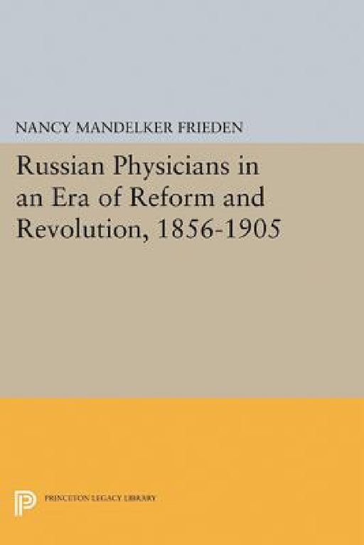 Russian Physicians in an Era of Reform and Revolution, 1856-1905 by Nancy M. Frieden