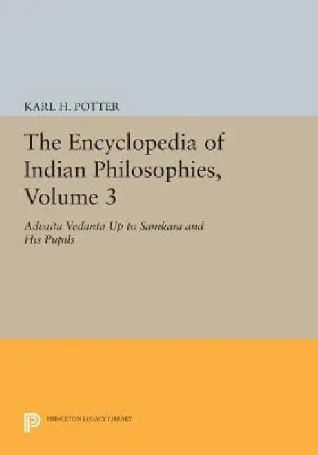 The Encyclopedia of Indian Philosophies: Advaita Vedanta Up to Samkara and His Pupils by Karl H. Potter