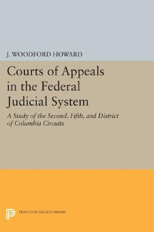 Courts of Appeals in the Federal Judicial System: A Study of the Second, Fifth, and District of Columbia Circuits by J. Woodford Howard