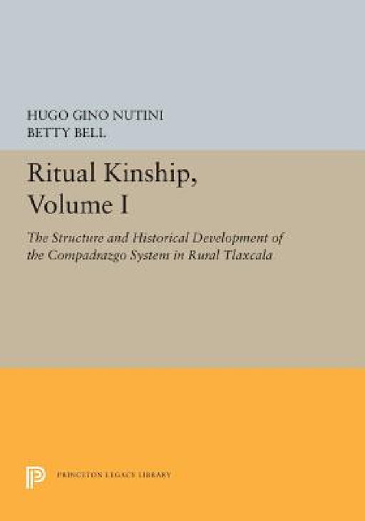 Ritual Kinship, Volume I: The Structure and Historical Development of the Compadrazgo System in Rural Tlaxcala by Hugo Gino Nutini, Betty Bell