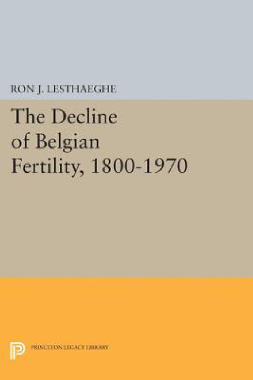 The Decline of Belgian Fertility, 1800-1970 by Ron J. Lesthaeghe