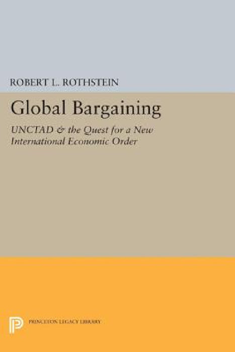 Global Bargaining: Unctad and the Quest for a New International Economic Order by Robert L. Rothstein