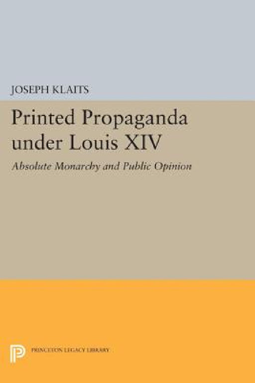 Printed Propaganda Under Louis XIV: Absolute Monarchy and Public Opinion by Joseph Klaits