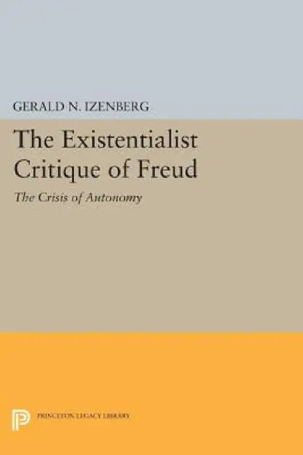 The Existentialist Critique of Freud: The Crisis of Autonomy by Gerald N. Izenberg