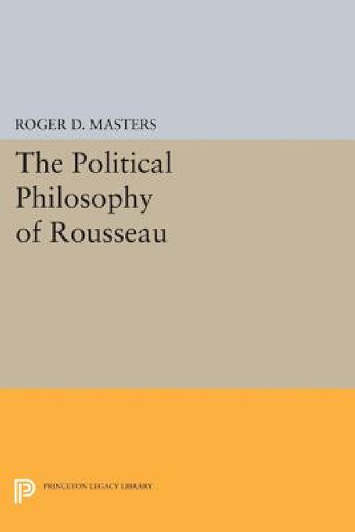 The Political Philosophy of Rousseau by Roger D. Masters
