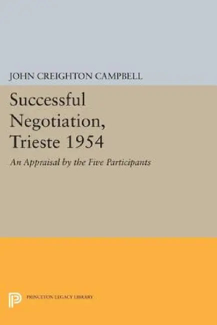 Successful Negotiation, Trieste 1954: An Appraisal by the Five Participants by John Creighton Campbell