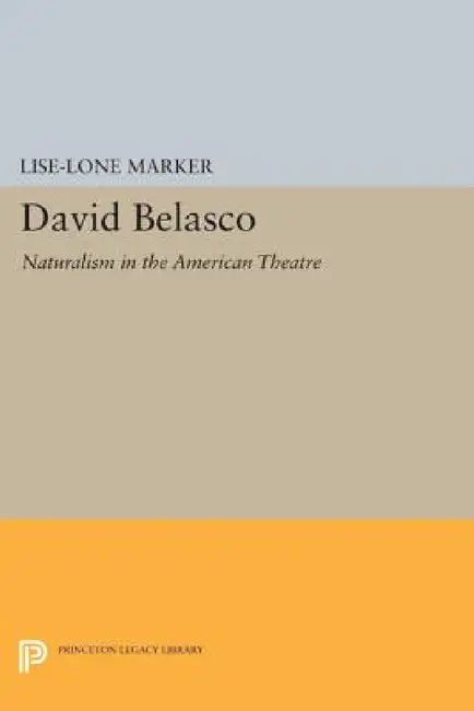 David Belasco: Naturalism in the American Theatre by Lise-Lone Marker