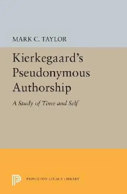 Kierkegaard's Pseudonymous Authorship: A Study of Time and Self by Mark C. Taylor