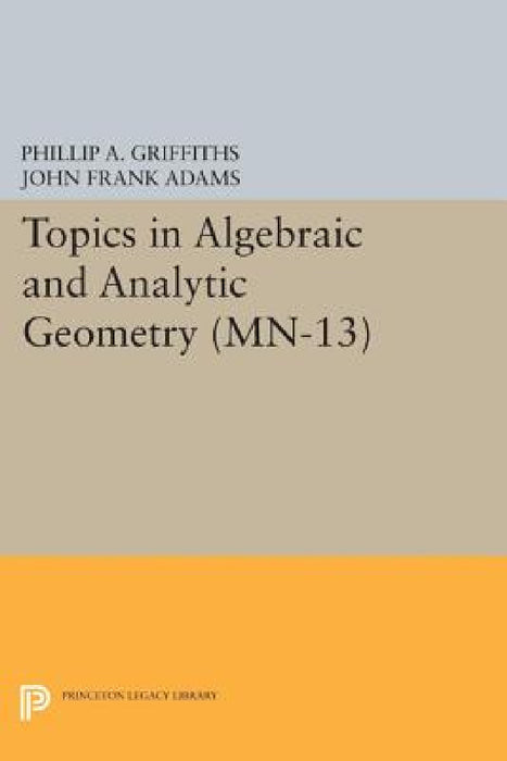 Topics in Algebraic and Analytic Geometry: Notes from a Course of Phillip Griffiths by Phillip A. Griffiths, John Frank Adams