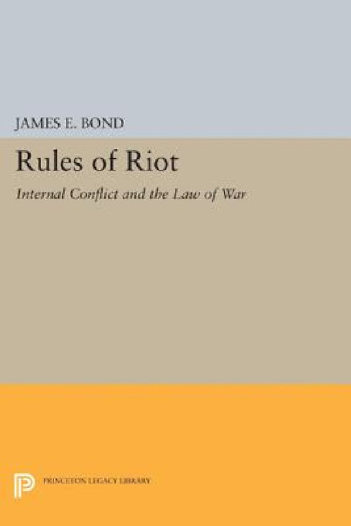 Rules of Riot: Internal Conflict and the Law of War by James E. Bond